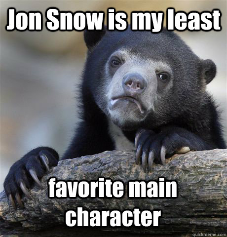 Jon Snow is my least favorite main character - Jon Snow is my least favorite main character  Confession Bear