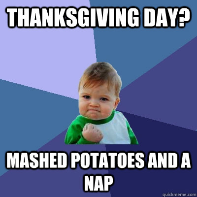 Thanksgiving day? Mashed potatoes and a nap  Success Kid