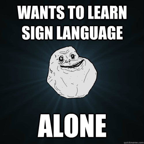 wants to learn sign language alone - wants to learn sign language alone  Forever Alone