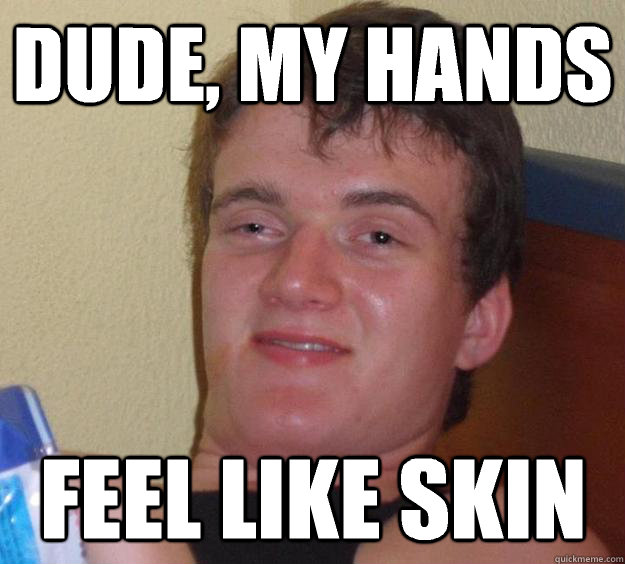 Dude, my hands Feel like skin - Dude, my hands Feel like skin  10 Guy