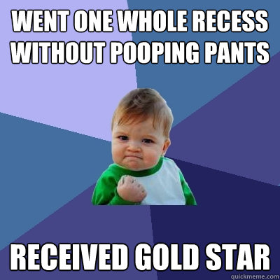 went one whole recess without pooping pants received gold star - went one whole recess without pooping pants received gold star  Success Kid