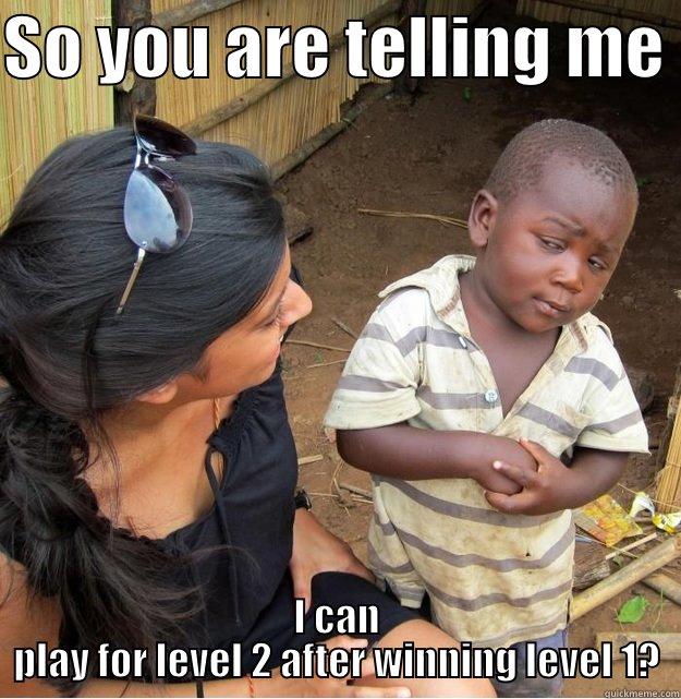 SO YOU ARE TELLING ME  I CAN PLAY FOR LEVEL 2 AFTER WINNING LEVEL 1? Skeptical Third World Kid