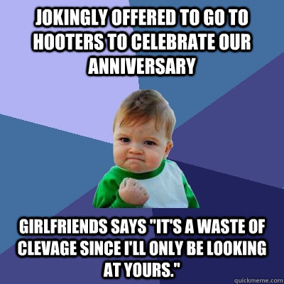 Jokingly offered to go to Hooters to celebrate our anniversary girlfriends says 