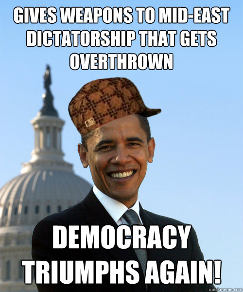 gives weapons to mid-east dictatorship that gets overthrown democracy triumphs again! - gives weapons to mid-east dictatorship that gets overthrown democracy triumphs again!  Scumbag Obama