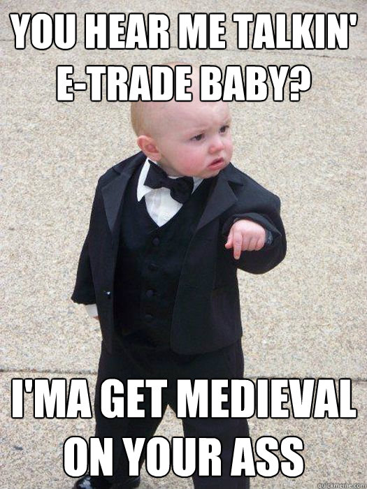 You hear me talkin' e-trade baby? i'ma get medieval on your ass  Baby Godfather