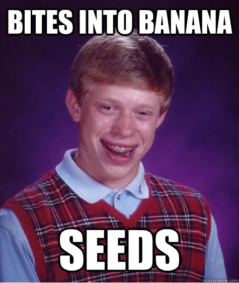 Bites into Banana seeds  Bad Luck Brian