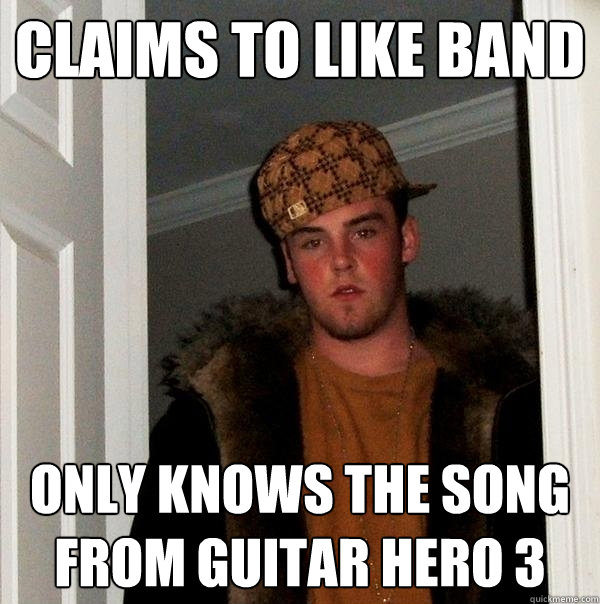 Claims to like band Only knows the song from guitar hero 3  Scumbag Steve