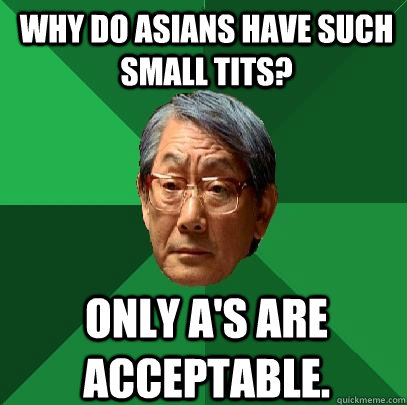 Why do asians have such small tits? Only A's are acceptable.  High Expectations Asian Father