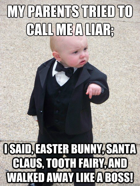 my parents tried to call me a liar; i said, easter bunny, santa claus, tooth fairy, and walked away like a boss!  Baby Godfather