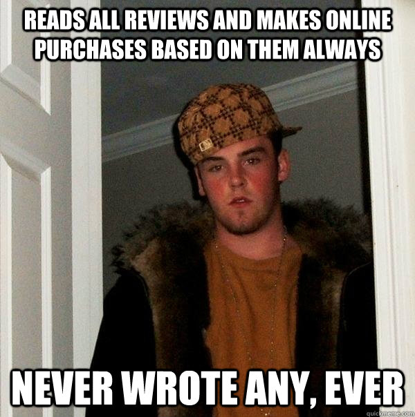 Reads all reviews and makes online purchases based on them always Never wrote any, ever - Reads all reviews and makes online purchases based on them always Never wrote any, ever  Scumbag Steve