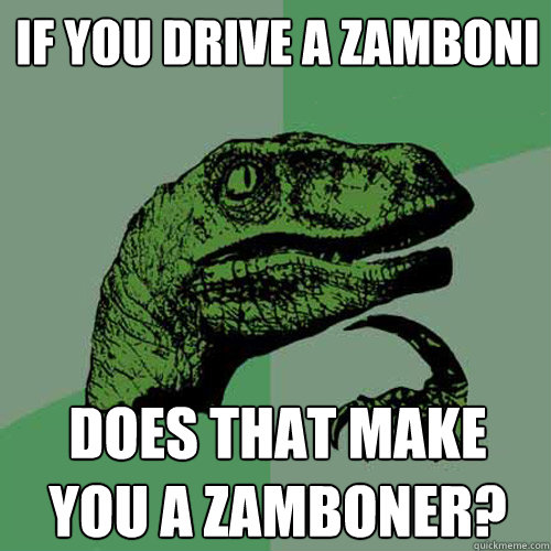 If you drive a zamboni  Does that make you a zamboner? - If you drive a zamboni  Does that make you a zamboner?  Philosoraptor