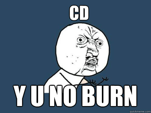 CD y u no burn  Y U No