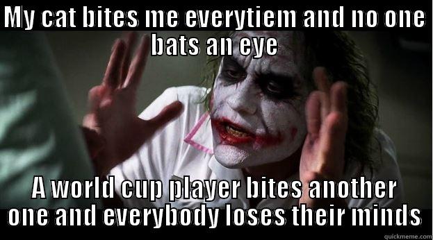 MY CAT BITES ME EVERYTIEM AND NO ONE BATS AN EYE A WORLD CUP PLAYER BITES ANOTHER ONE AND EVERYBODY LOSES THEIR MINDS Joker Mind Loss