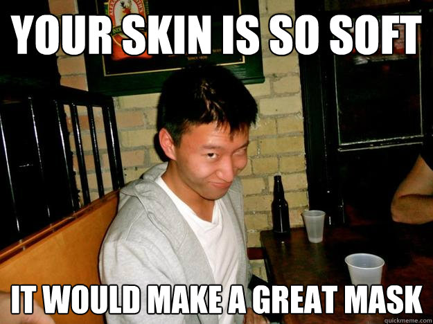 Your skin is so soft It would make a great mask  creepy pickup line boy