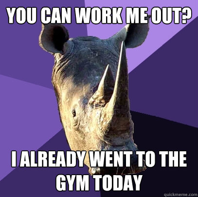 You can work me out? i already went to the gym today   Sexually Oblivious Rhino