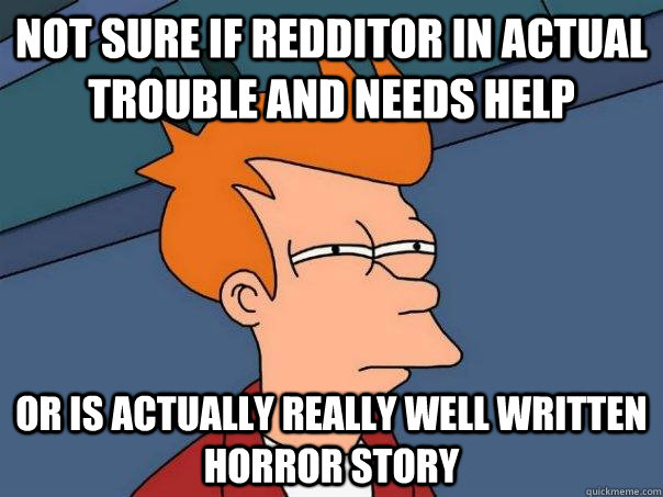 Not Sure if redditor in actual trouble and needs help or is actually really well written horror story  Futurama Fry