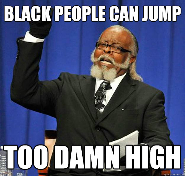 black people can jump too damn high - black people can jump too damn high  Jimmy McMillan