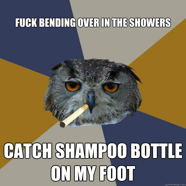 fuck bending over in the showers catch shampoo bottle on my foot  Art Student Owl