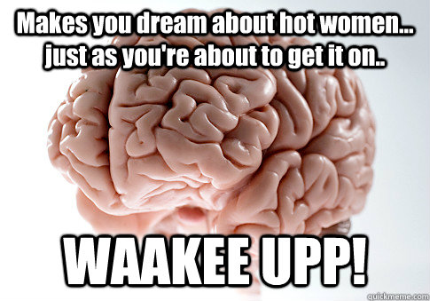 Makes you dream about hot women... just as you're about to get it on.. WAAKEE UPP!  Scumbag Brain