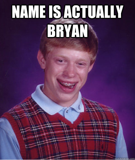 NAME IS ACTUALLY BRYAN   Bad Luck Brian