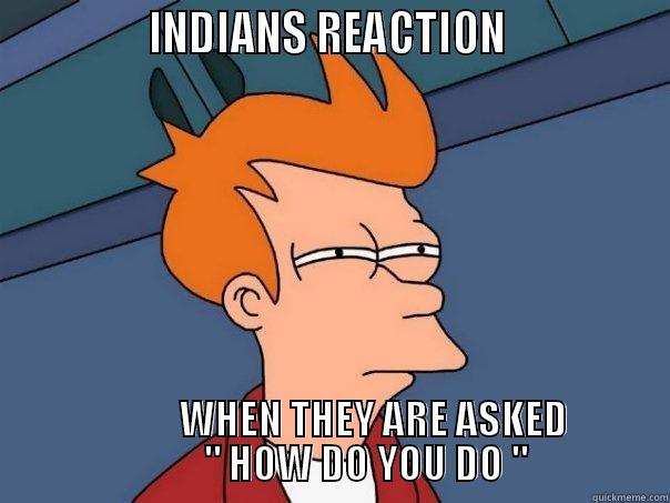               INDIANS REACTION                                                                            WHEN THEY ARE ASKED                                       