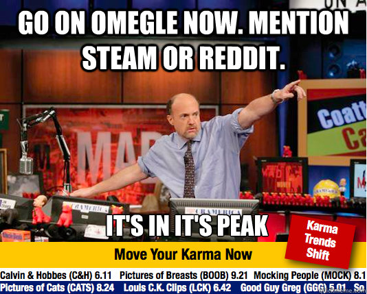 Go on Omegle now. Mention steam or reddit. it's in it's peak - Go on Omegle now. Mention steam or reddit. it's in it's peak  Mad Karma with Jim Cramer