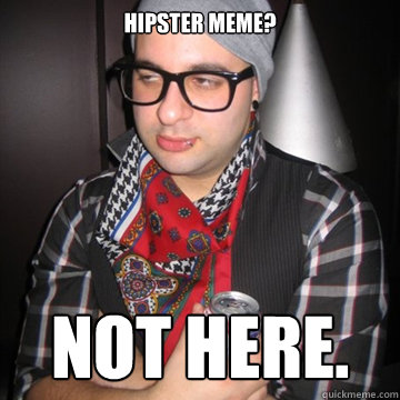 hipster meme? not here. - hipster meme? not here.  Oblivious Hipster