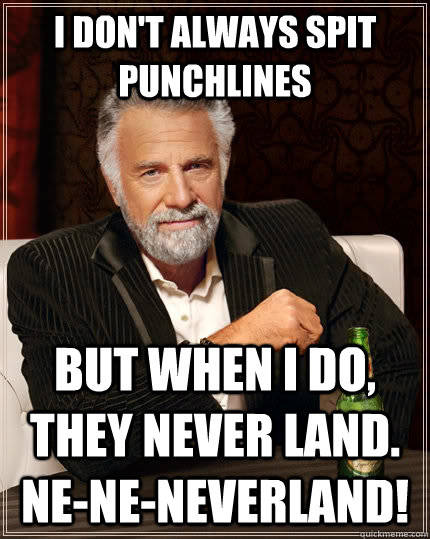 I don't always spit punchlines But when I do, they never land. Ne-Ne-Neverland!  The Most Interesting Man In The World