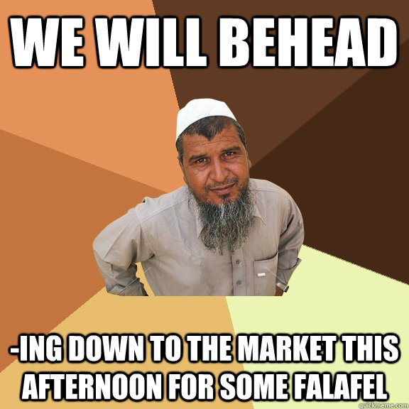 WE Will Behead -ing down to the market this afternoon for some falafel - WE Will Behead -ing down to the market this afternoon for some falafel  Ordinary Muslim Man