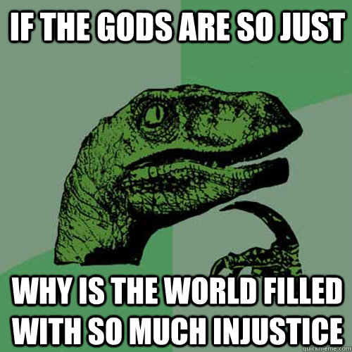 If the gods are so just Why is the world filled with so much injustice   Philosoraptor