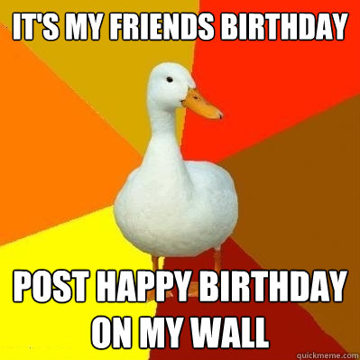 It's my friends birthday post happy birthday on my wall - It's my friends birthday post happy birthday on my wall  Tech Impaired Duck