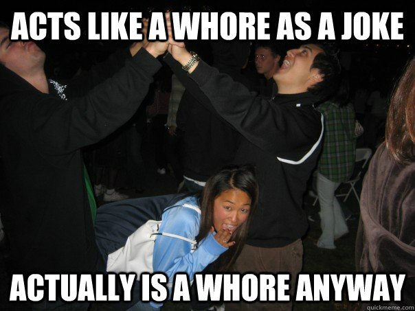 Acts like a whore as a joke Actually is a whore anyway  Sorority Asian Girl