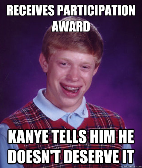 receives participation award kanye tells him he doesn't deserve it - receives participation award kanye tells him he doesn't deserve it  Bad Luck Brian