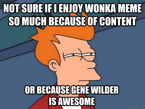 Not sure if I enjoy Wonka meme so much because of content Or because gene wilder is awesome  Futurama Fry