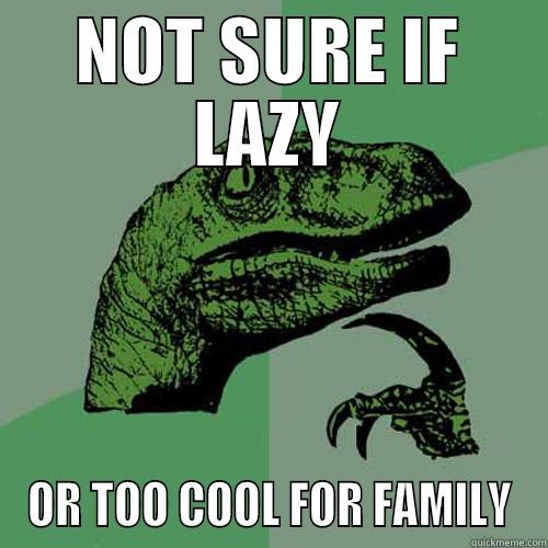 NOT SURE IF LAZY OR TOO COOL FOR FAMILY Philosoraptor