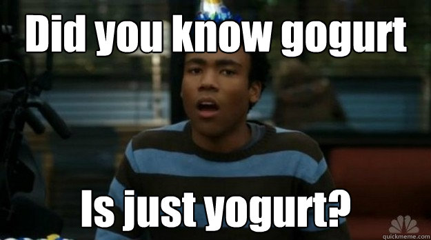 Did you know gogurt Is just yogurt?  Insightful Troy