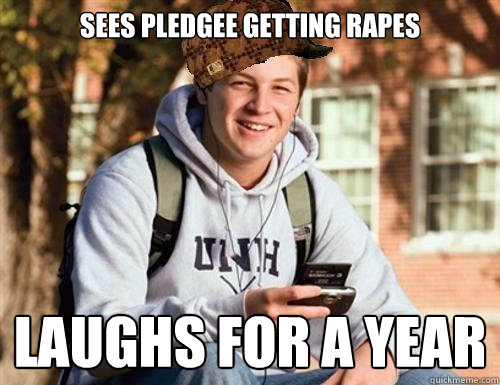 Sees pledgee getting rapes Laughs for a year  College Freshman