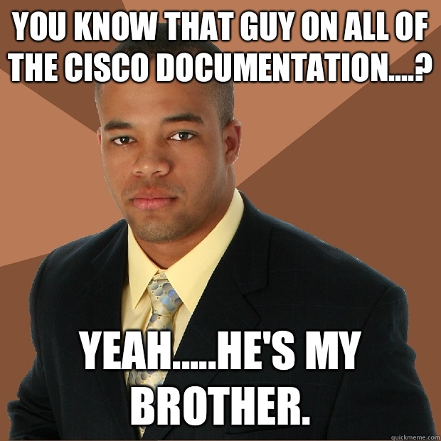 You know that guy on all of the Cisco documentation....? Yeah.....he's my brother.  Successful Black Man