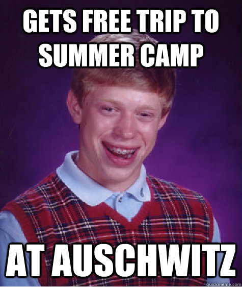 Gets free trip to summer camp at auschwitz  Bad Luck Brian