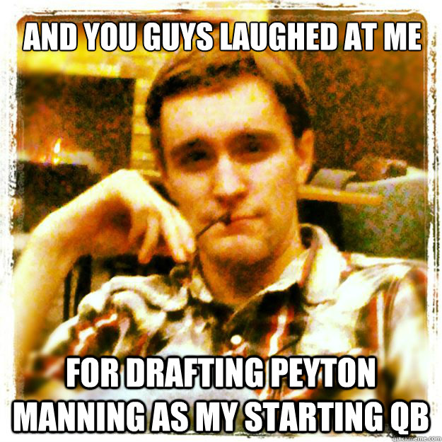 And you guys laughed at me For drafting Peyton manning as my starting QB  And you guys laughed Peyton Manning