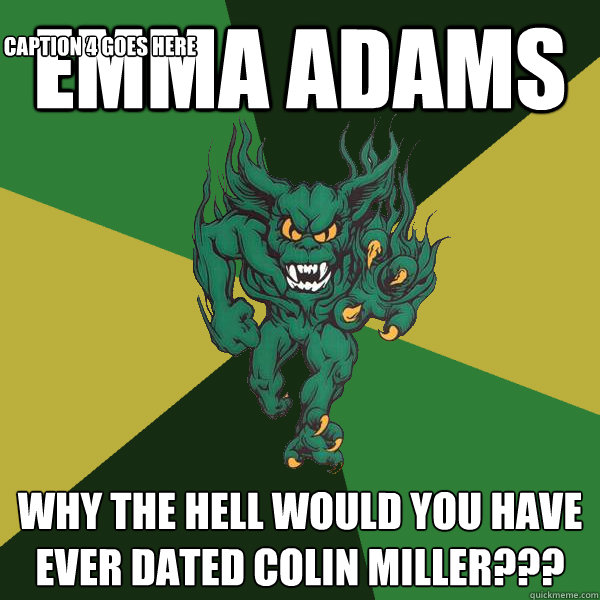Emma Adams Why the hell would you have ever dated Colin Miller??? Caption 3 goes here Caption 4 goes here  Green Terror