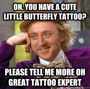 Oh, You Have a cute little butterfly tattoo? Please tell me more oh great tattoo expert - Oh, You Have a cute little butterfly tattoo? Please tell me more oh great tattoo expert  Condescending Wonka