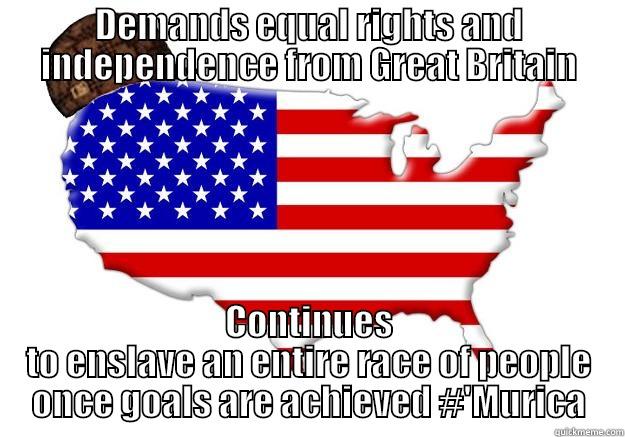 DEMANDS EQUAL RIGHTS AND INDEPENDENCE FROM GREAT BRITAIN CONTINUES TO ENSLAVE AN ENTIRE RACE OF PEOPLE ONCE GOALS ARE ACHIEVED #'MURICA Scumbag america