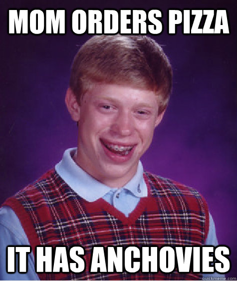 mom orders pizza It has anchovies  Bad Luck Brian