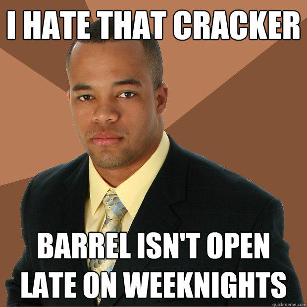 I hate that cracker barrel isn't open late on weeknights - I hate that cracker barrel isn't open late on weeknights  Successful Black Man