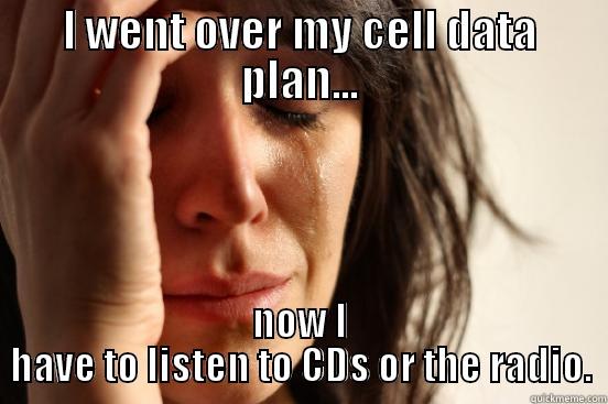 I WENT OVER MY CELL DATA PLAN... NOW I HAVE TO LISTEN TO CDS OR THE RADIO. First World Problems