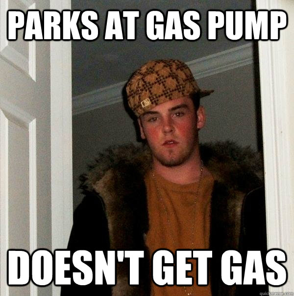 Parks at gas pump Doesn't get gas - Parks at gas pump Doesn't get gas  Scumbag Steve