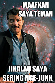 maafkan saya teman jikalau saya sering nge-junk  Neil deGrasse Tyson