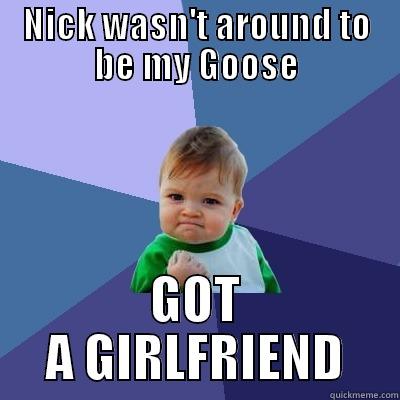 NICK WASN'T AROUND TO BE MY GOOSE GOT A GIRLFRIEND Success Kid