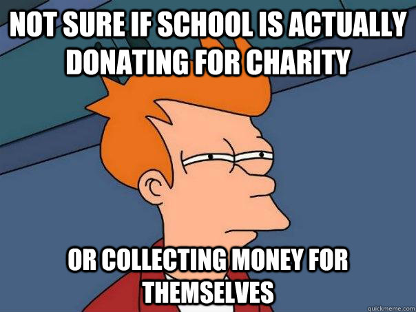 not sure if school is actually donating for charity or collecting money for themselves   Futurama Fry